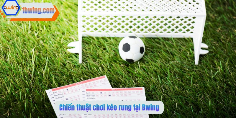 Chiến thuật chơi kèo rung Bwing thắng lớn 